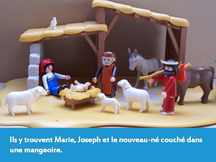 Ils y trouvent Marie, Joseph et le nouveau-né couché dans une mangeoire. 