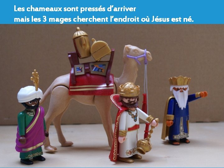 Les chameaux sont pressés d’arriver mais les 3 mages cherchent l’endroit où Jésus est