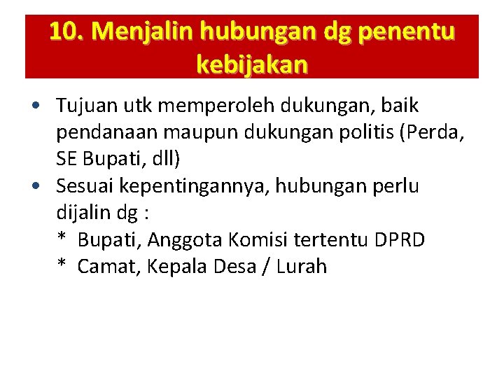 10. Menjalin hubungan dg penentu kebijakan • Tujuan utk memperoleh dukungan, baik pendanaan maupun