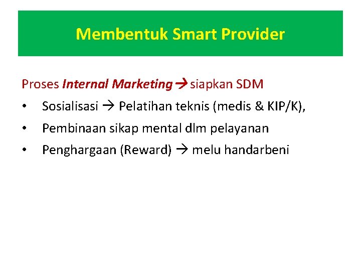 Membentuk Smart Provider Proses Internal Marketing siapkan SDM • Sosialisasi Pelatihan teknis (medis &