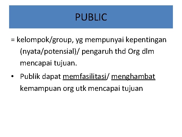 PUBLIC = kelompok/group, yg mempunyai kepentingan (nyata/potensial)/ pengaruh thd Org dlm mencapai tujuan. •