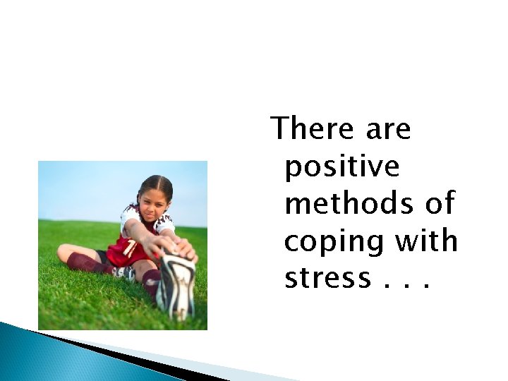 There are positive methods of coping with stress. . . 