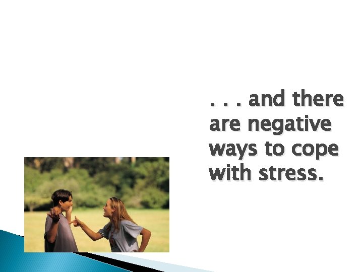 . . . and there are negative ways to cope with stress. 