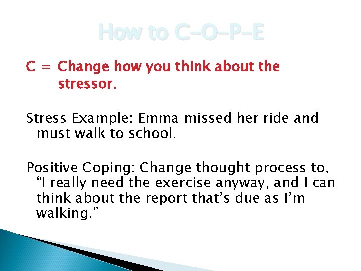 How to C-O-P-E C = Change how you think about the stressor. Stress Example: