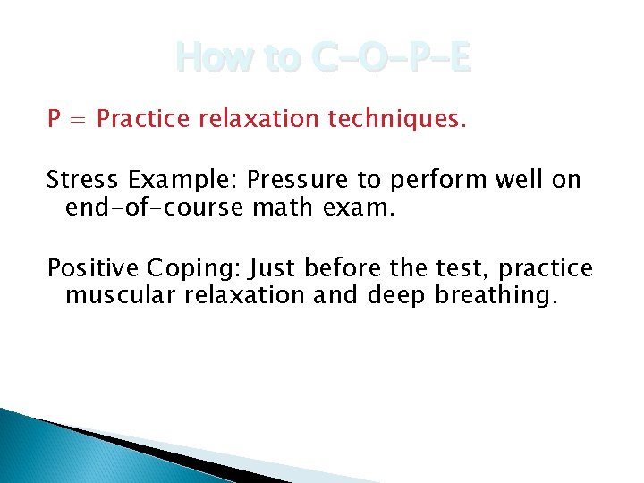 How to C-O-P-E P = Practice relaxation techniques. Stress Example: Pressure to perform well