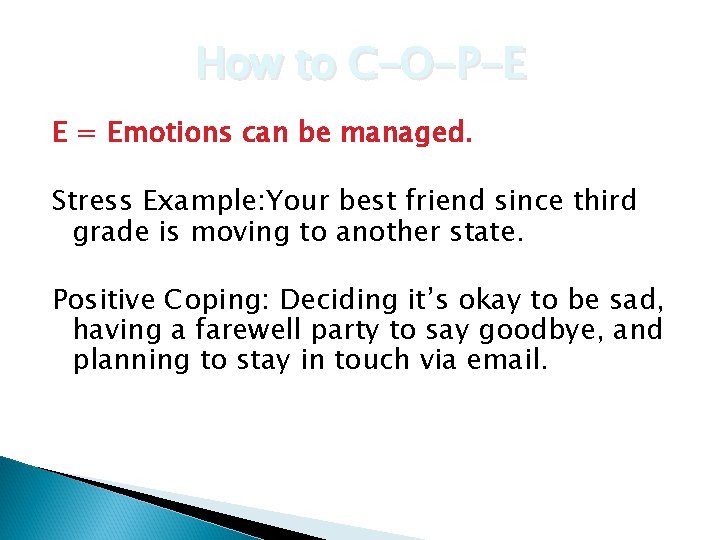 How to C-O-P-E E = Emotions can be managed. Stress Example: Your best friend