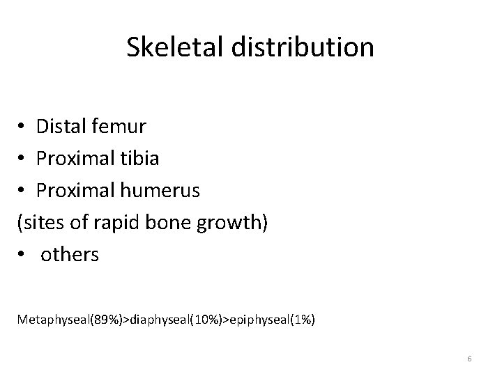 Skeletal distribution • Distal femur • Proximal tibia • Proximal humerus (sites of rapid