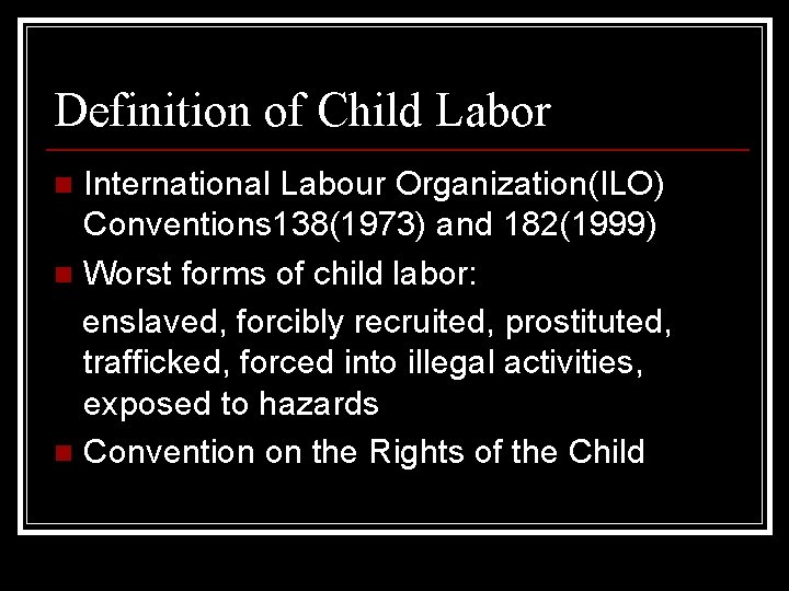 Definition of Child Labor International Labour Organization(ILO) Conventions 138(1973) and 182(1999) n Worst forms