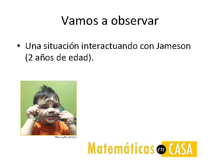 Vamos a observar • Una situación interactuando con Jameson (2 años de edad). 