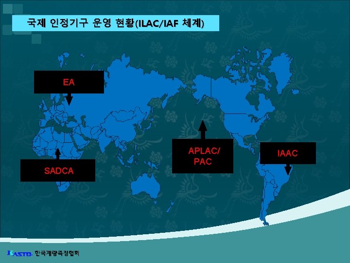 국제 인정기구 운영 현황(ILAC/IAF 체계) EA SADCA APLAC/ PAC IAAC 