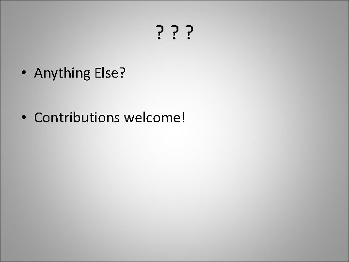 ? ? ? • Anything Else? • Contributions welcome! 