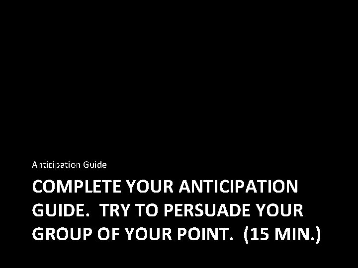 Anticipation Guide COMPLETE YOUR ANTICIPATION GUIDE. TRY TO PERSUADE YOUR GROUP OF YOUR POINT.
