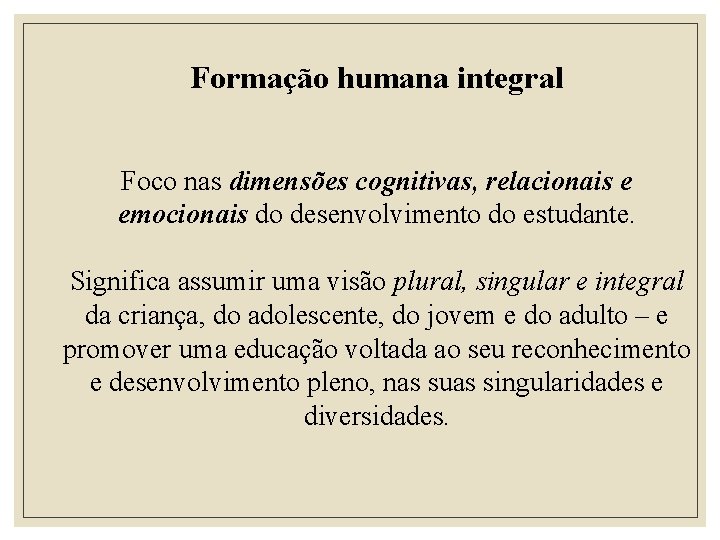 Formação humana integral Foco nas dimensões cognitivas, relacionais e emocionais do desenvolvimento do estudante.