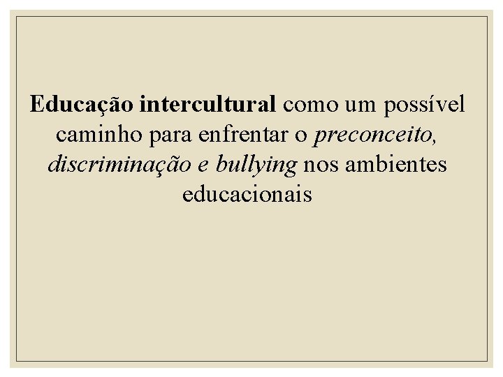 Educação intercultural como um possível caminho para enfrentar o preconceito, discriminação e bullying nos