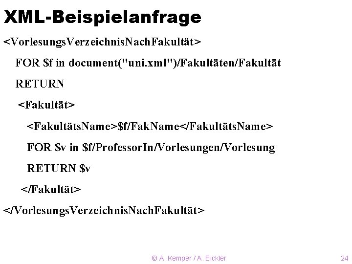 XML-Beispielanfrage <Vorlesungs. Verzeichnis. Nach. Fakultät> FOR $f in document("uni. xml")/Fakultäten/Fakultät RETURN <Fakultät> <Fakultäts. Name>$f/Fak.