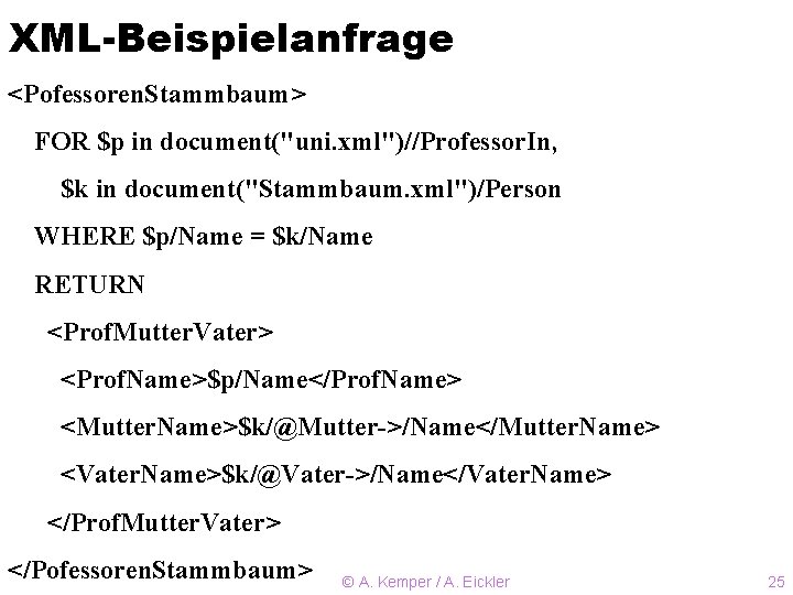 XML-Beispielanfrage <Pofessoren. Stammbaum> FOR $p in document("uni. xml")//Professor. In, $k in document("Stammbaum. xml")/Person WHERE