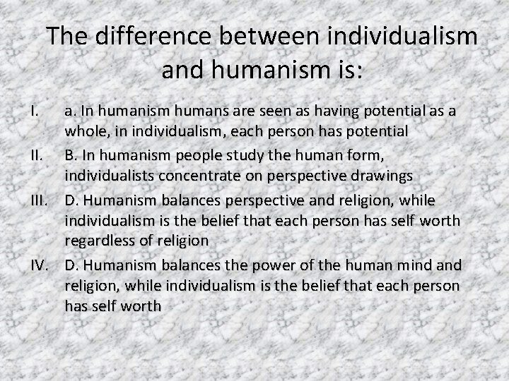 The difference between individualism and humanism is: I. a. In humanism humans are seen