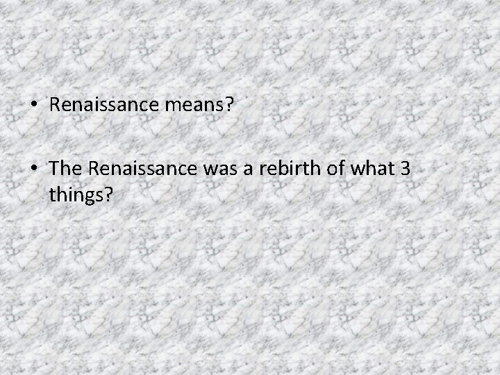  • Renaissance means? • The Renaissance was a rebirth of what 3 things?