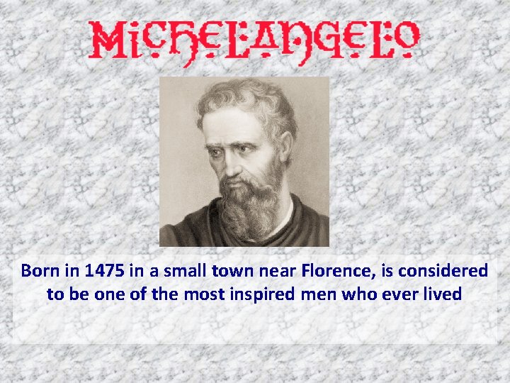 Born in 1475 in a small town near Florence, is considered to be one