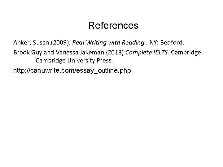 References Anker, Susan. (2009). Real Writing with Reading. NY: Bedford. Brook Guy and Vanessa