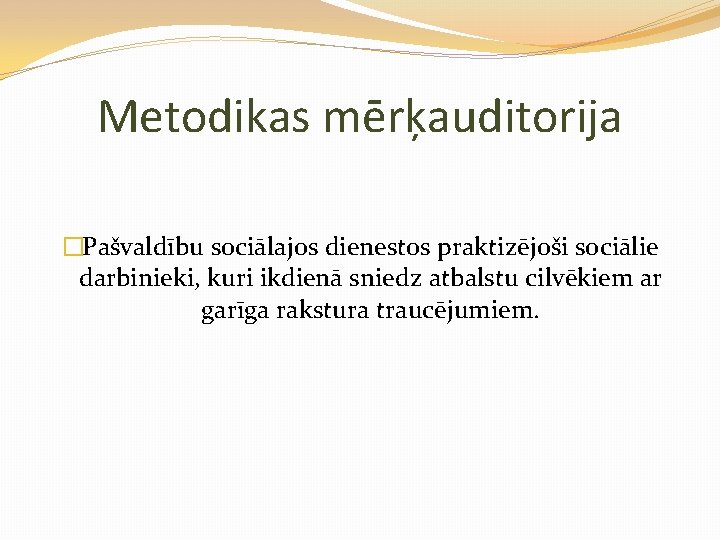 Metodikas mērķauditorija �Pašvaldību sociālajos dienestos praktizējoši sociālie darbinieki, kuri ikdienā sniedz atbalstu cilvēkiem ar