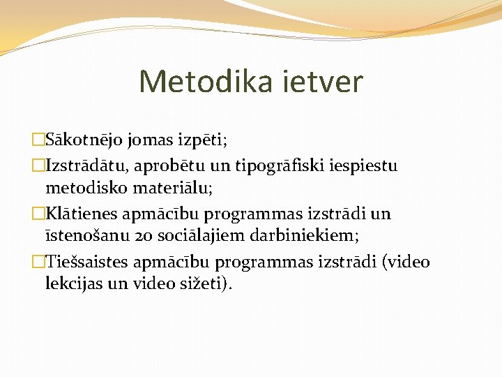 Metodika ietver �Sākotnējo jomas izpēti; �Izstrādātu, aprobētu un tipogrāfiski iespiestu metodisko materiālu; �Klātienes apmācību