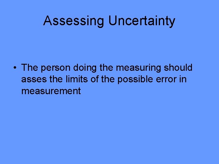 Assessing Uncertainty • The person doing the measuring should asses the limits of the