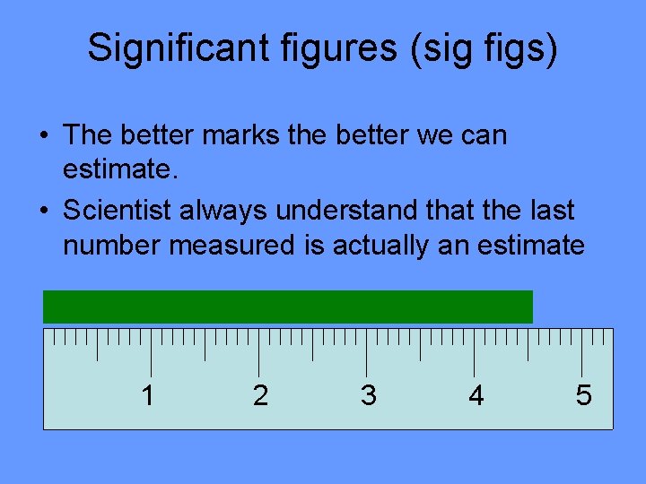 Significant figures (sig figs) • The better marks the better we can estimate. •