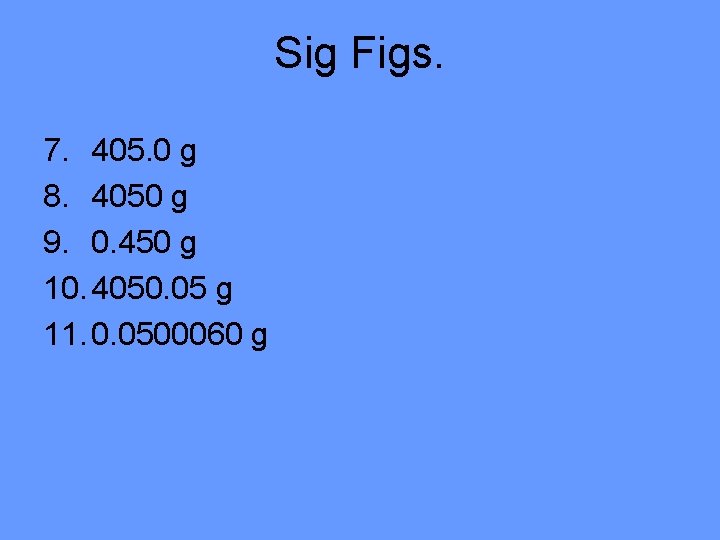 Sig Figs. 7. 405. 0 g 8. 4050 g 9. 0. 450 g 10.