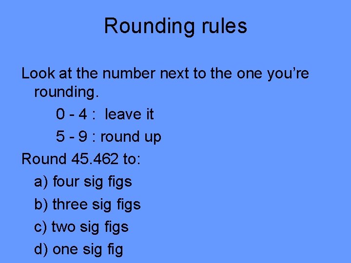Rounding rules Look at the number next to the one you’re rounding. 0 -