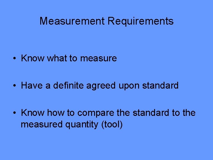 Measurement Requirements • Know what to measure • Have a definite agreed upon standard