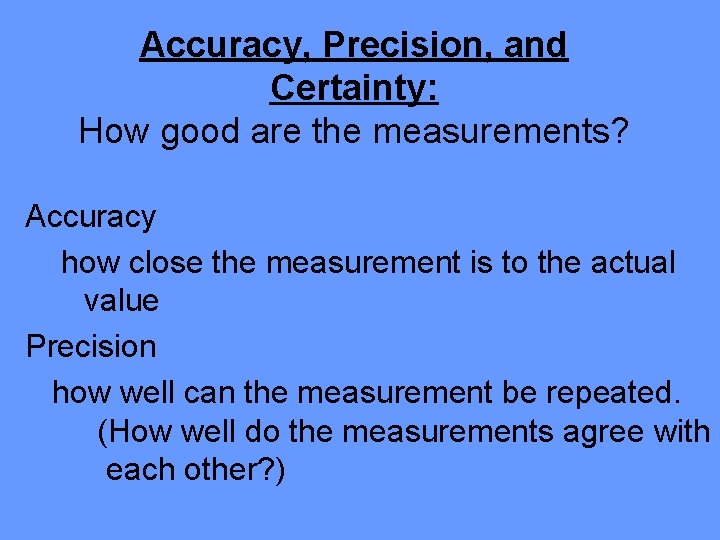 Accuracy, Precision, and Certainty: How good are the measurements? Accuracy how close the measurement