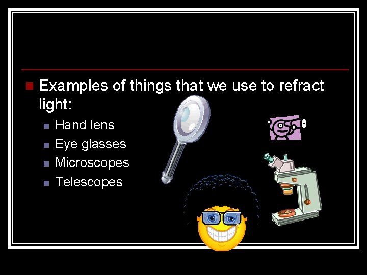n Examples of things that we use to refract light: n n Hand lens