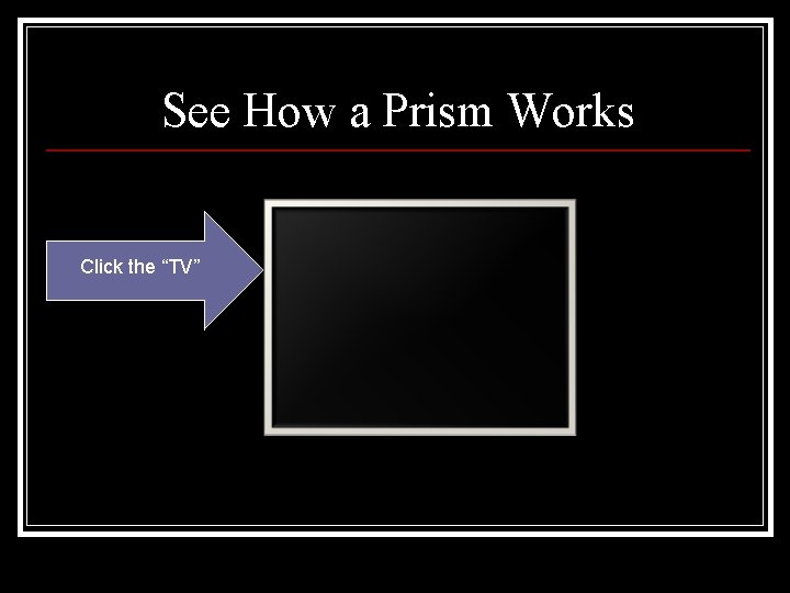 See How a Prism Works Click the “TV” 