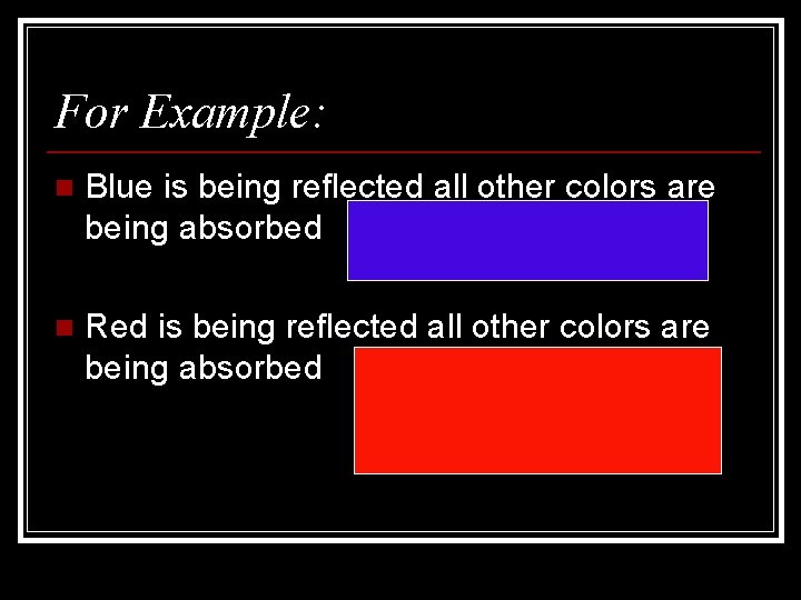 For Example: n Blue is being reflected all other colors are being absorbed n