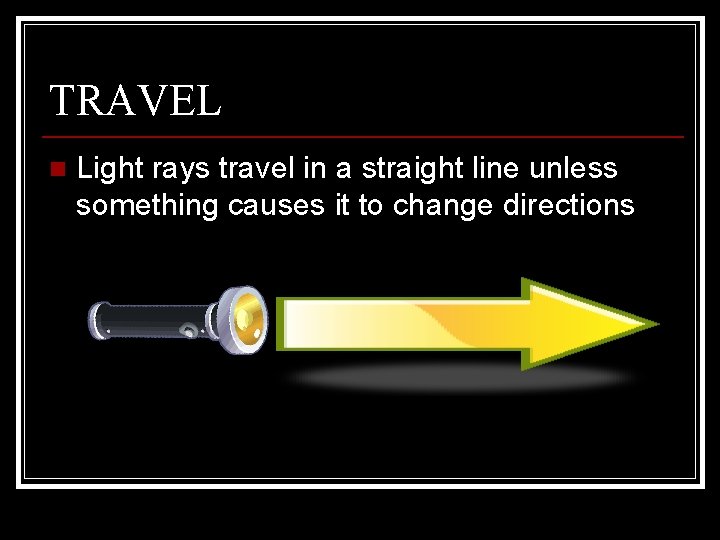 TRAVEL n Light rays travel in a straight line unless something causes it to