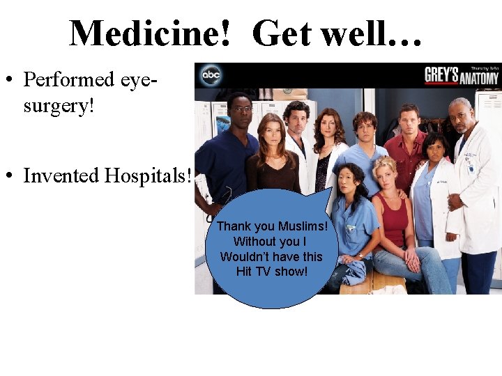 Medicine! Get well… • Performed eyesurgery! • Invented Hospitals! Thank you Muslims! Without you