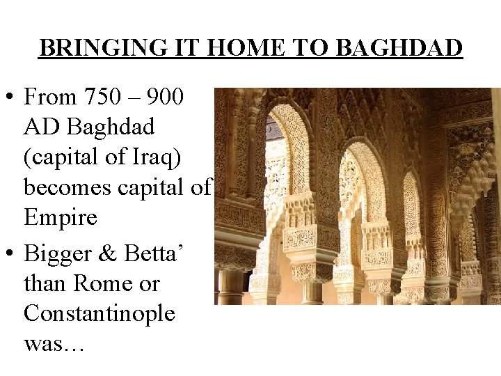 BRINGING IT HOME TO BAGHDAD • From 750 – 900 AD Baghdad (capital of