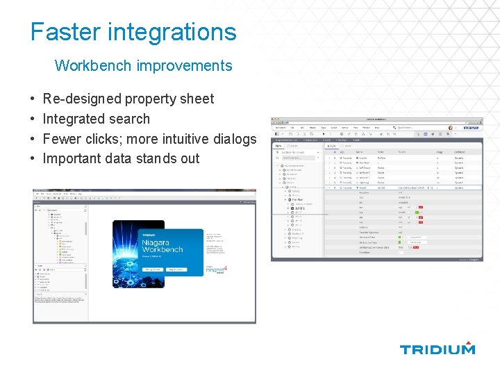 Faster integrations Workbench improvements • • Re-designed property sheet Integrated search Fewer clicks; more