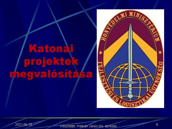 Katonai projektek megvalósítása 2021. 06. 15. Készítette: Pelikán János mk. ezredes 8 