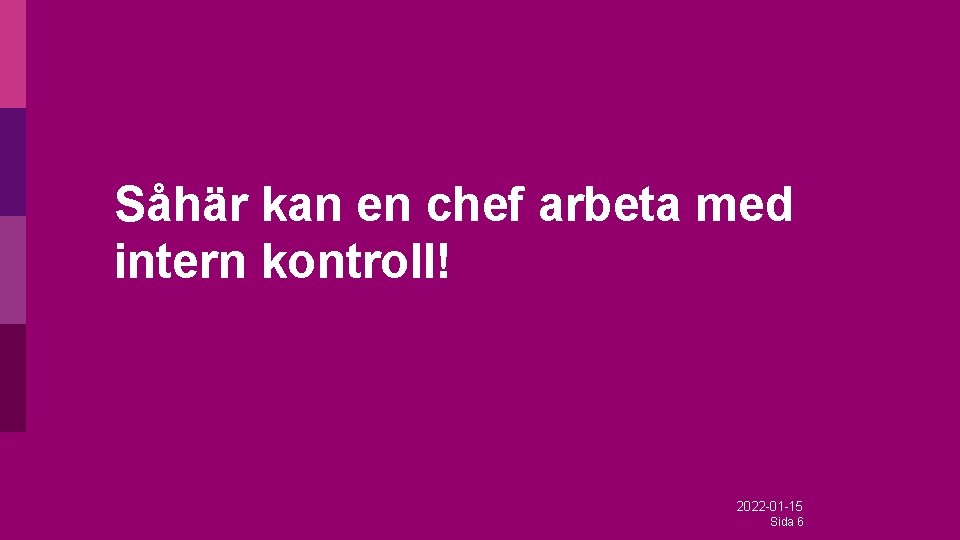 Såhär kan en chef arbeta med intern kontroll! 2022 -01 -15 Sida 6 