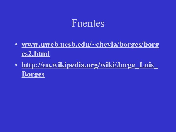 Fuentes • www. uweb. ucsb. edu/~cheyla/borges/borg es 2. html • http: //en. wikipedia. org/wiki/Jorge_Luis_