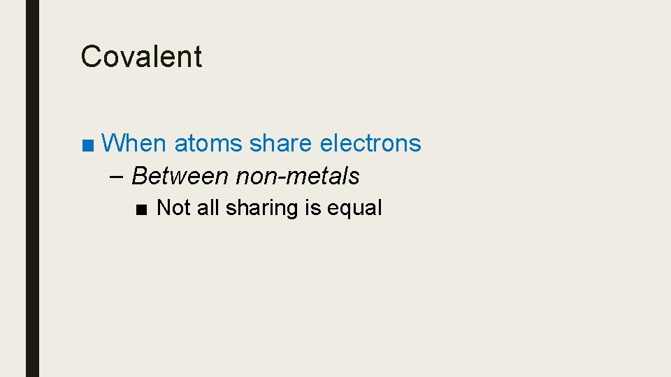 Covalent ■ When atoms share electrons – Between non-metals ■ Not all sharing is