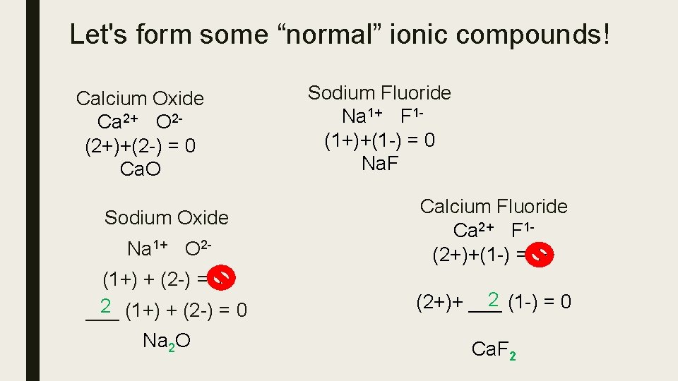 Let's form some “normal” ionic compounds! Calcium Oxide Ca 2+ O 2(2+)+(2 -) =