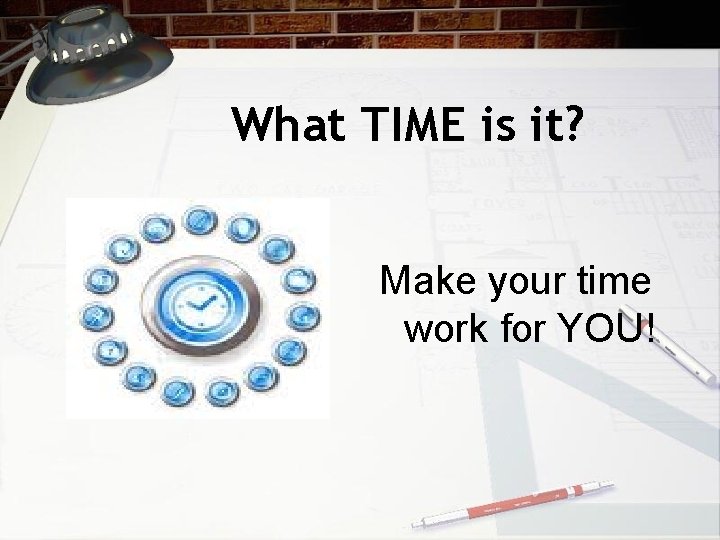 What TIME is it? Make your time work for YOU! 