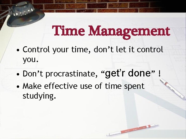 Time Management • Control your time, don’t let it control you. • Don’t procrastinate,