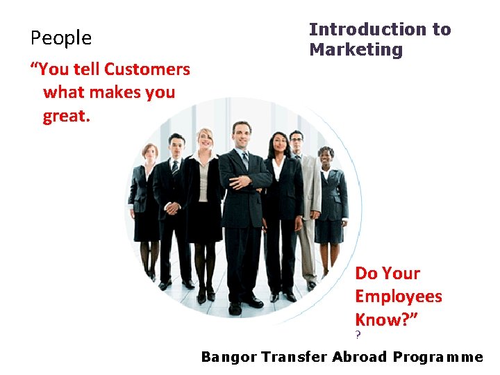 People “You tell Customers what makes you great. Introduction to Marketing Do Your Employees