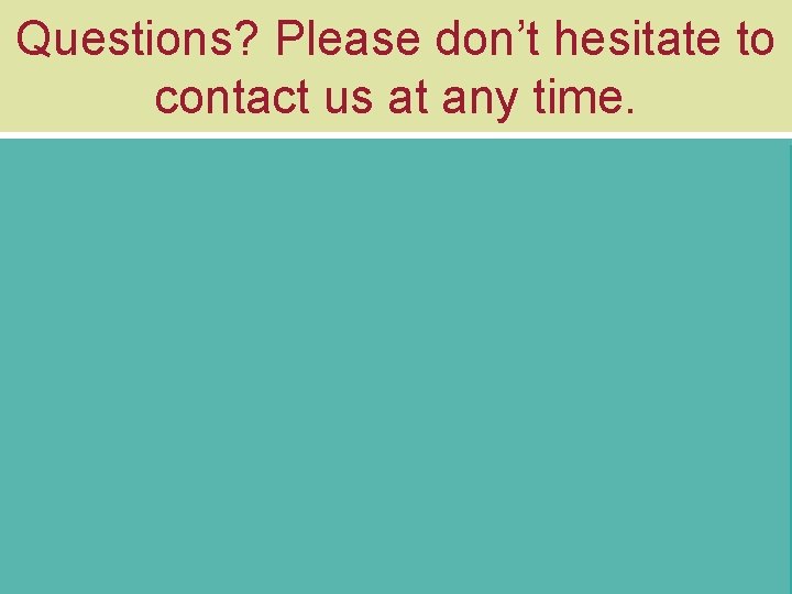 Questions? Please don’t hesitate to contact us at any time. 