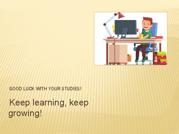 GOOD LUCK WITH YOUR STUDIES! Keep learning, keep growing! : 