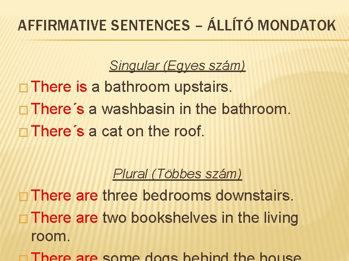 AFFIRMATIVE SENTENCES – ÁLLÍTÓ MONDATOK Singular (Egyes szám) � There is a bathroom upstairs.